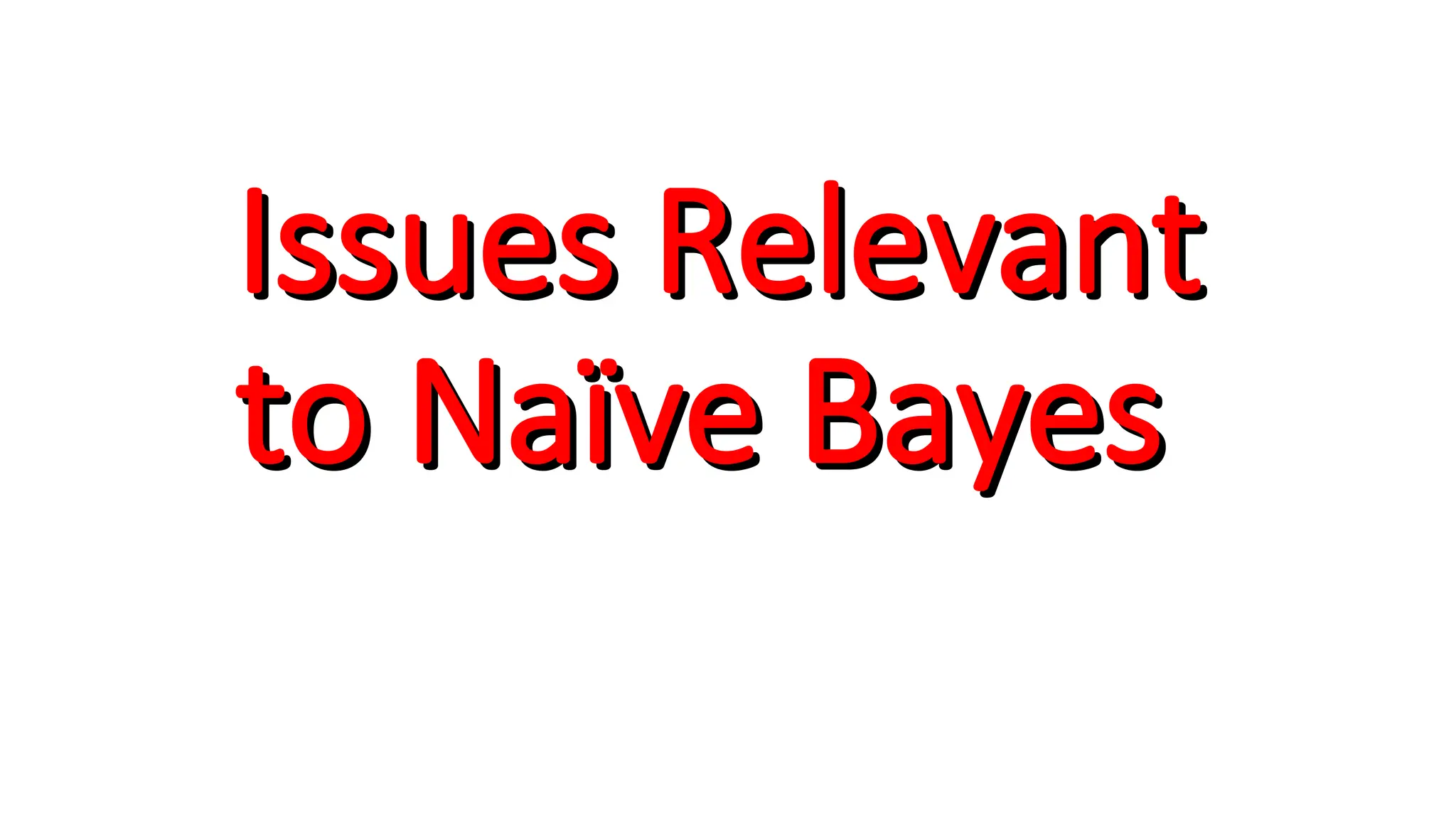 Issues Relevant
Issues Relevant
to Naïve Bayes
to Naïve Bayes
 
