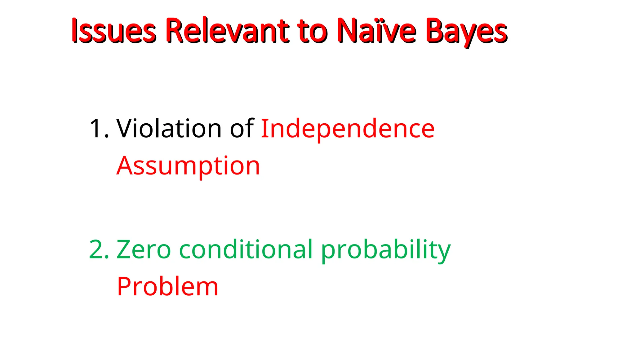 Issues Relevant to Naïve Bayes
Issues Relevant to Naïve Bayes
1. Violation of Independence
Assumption
2. Zero conditional probability
Problem
 