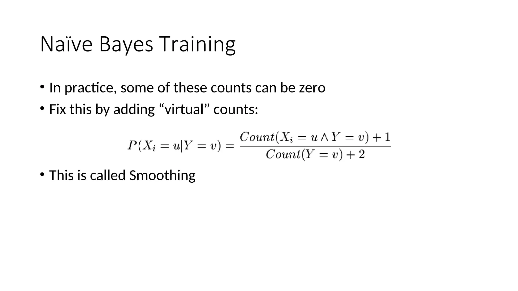 Naïve Bayes Training
• In practice, some of these counts can be zero
• Fix this by adding “virtual” counts:
• This is called Smoothing
 