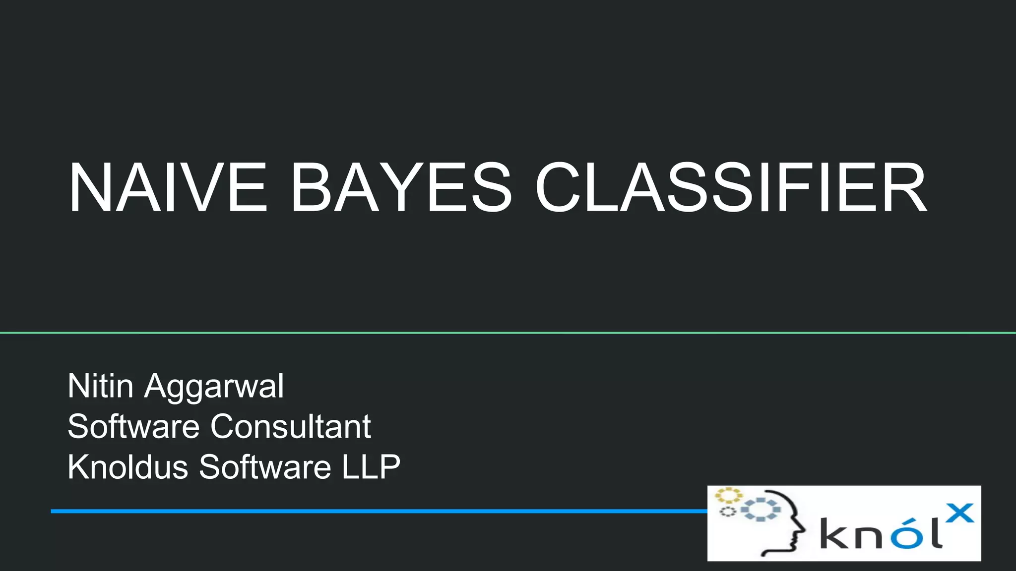 NAIVE BAYES CLASSIFIER
Nitin Aggarwal
Software Consultant
Knoldus Software LLP
 
