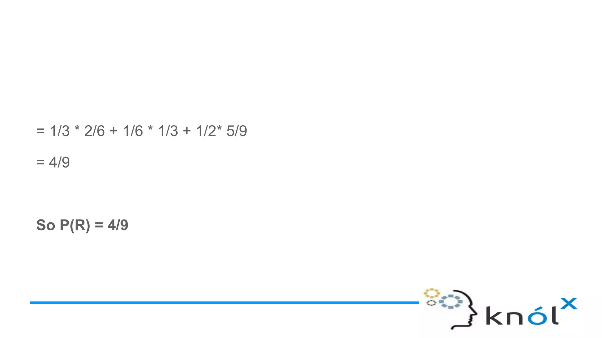 = 1/3 * 2/6 + 1/6 * 1/3 + 1/2* 5/9
= 4/9
So P(R) = 4/9
 