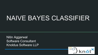 NAIVE BAYES CLASSIFIER
Nitin Aggarwal
Software Consultant
Knoldus Software LLP
 
