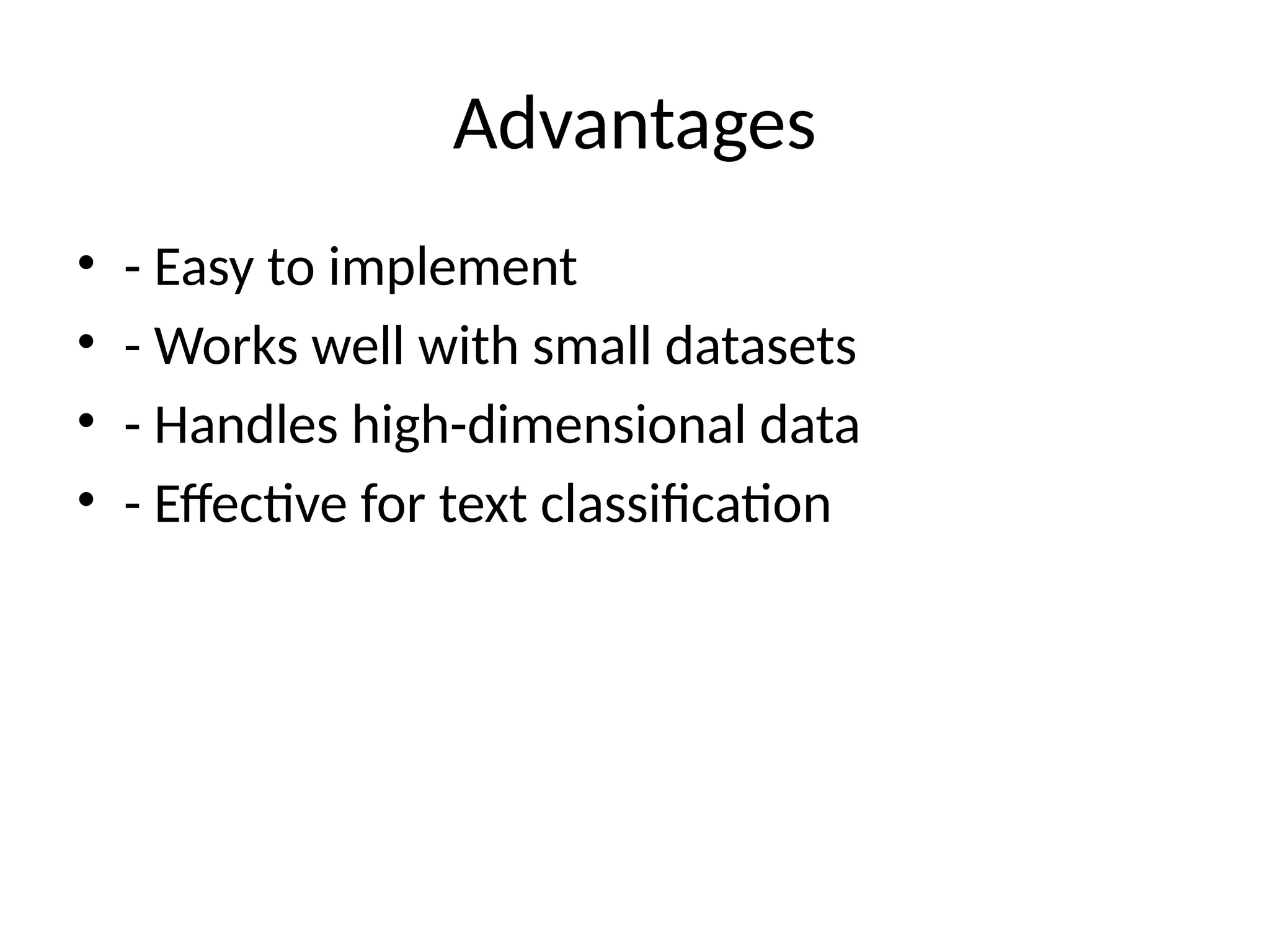 Advantages
• - Easy to implement
• - Works well with small datasets
• - Handles high-dimensional data
• - Effective for text classification
 