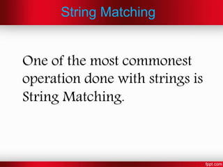String Matching
One of the most commonest
operation done with strings is
String Matching.
 