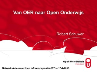 Van OER naar Open Onderwijs
Robert Schuwer
Netwerk Auteursrechten Informatiepunten WO – 17-4-2013
 
