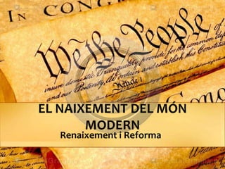 EL NAIXEMENT DEL MÓN
MODERN
Renaixement i Reforma
 