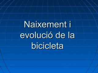 Naixement iNaixement i
evolució de laevolució de la
bicicletabicicleta
 