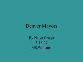Denver Mayors By Naiya Ortega 3-16-09 MS.Williams 