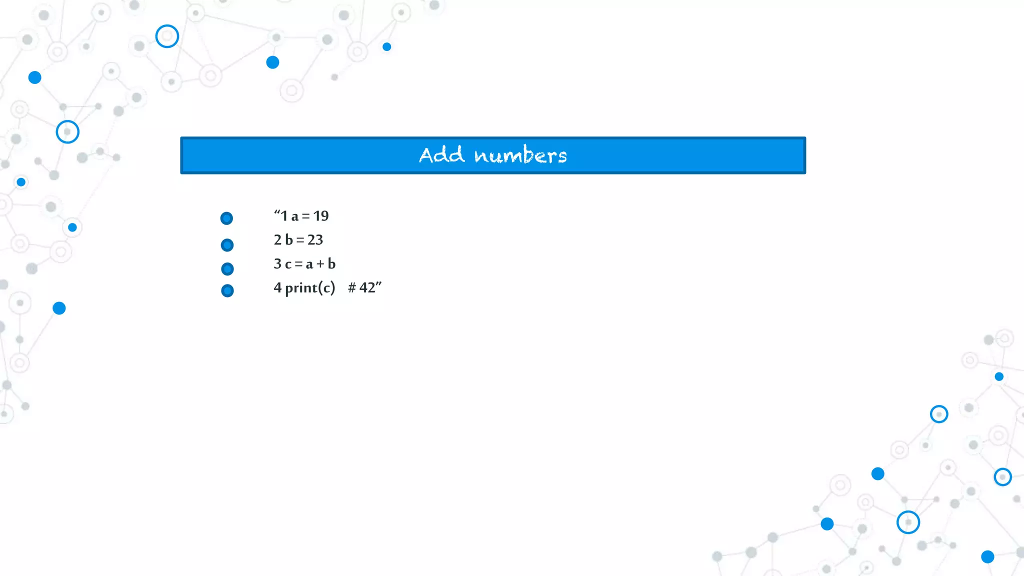 Add numbers
“1a =19
2b= 23
3c =a + b
4print(c) #42”
 