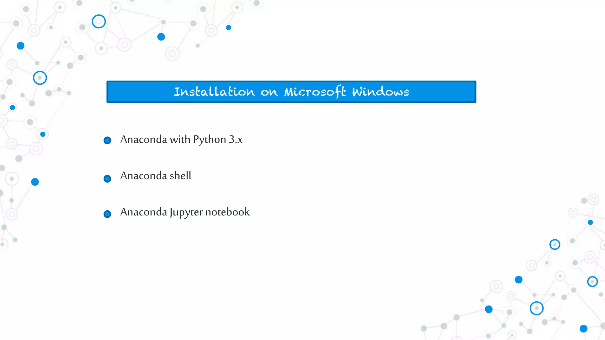 Anaconda with Python3.x
Anaconda shell
Anaconda Jupyternotebook
Installation on Microsoft Windows
 