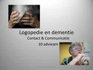 Logopedie en dementie
   Contact & Communicatie
         10 adviezen




       Verpleegkundig vizier17-10-2011
 