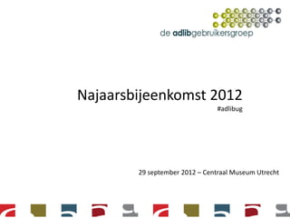 Najaarsbijeenkomst 2012
                                #adlibug




        29 september 2012 – Centraal Museum Utrecht
 