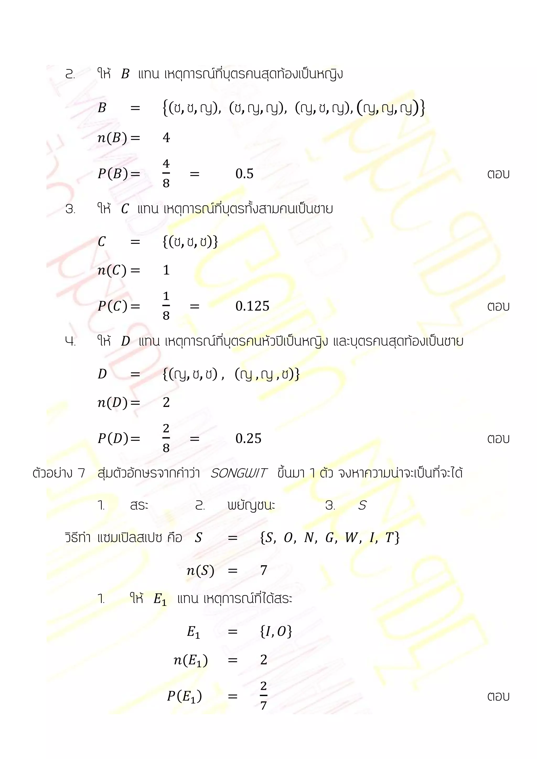 2.    ให้         แทน เหตุการณ์ที่บุตรคนสุดท้องเป็นหญิง
                            {(ช   ช ญ) (ช ญ ญ) (ญ ช ญ) (ญ ญ ญ)}
                ( )

                ( )                                                                  ตอบ
     3.    ให้         แทน เหตุการณ์ที่บุตรทั้งสามคนเป็นชาย
                            *(ช   ช ช)+
                ( )

                ( )                                                                  ตอบ
     4.    ให้         แทน เหตุการณ์ที่บุตรคนหัวปีเป็นหญิง และบุตรคนสุดท้องเป็นชาย
                            *(ญ       ช ช) (ญ ญ ช)+
                ( )

                ( )                                                                  ตอบ
ตัวอย่าง 7 สุ่มตัวอักษรจากคาว่า SONGWIT ขึ้นมา 1 ตัว จงหาความน่าจะเป็นที่จะได้
           1.         สระ             2.    พยัญชนะ       3.   S
     วิธีทา แซมเปิลสเปซ คือ                     *                    +

                                      ( )
           1.         ให้     แทน เหตุการณ์ที่ได้สระ
                                                *     +

                                  (    )

                              (       )                                              ตอบ
 
