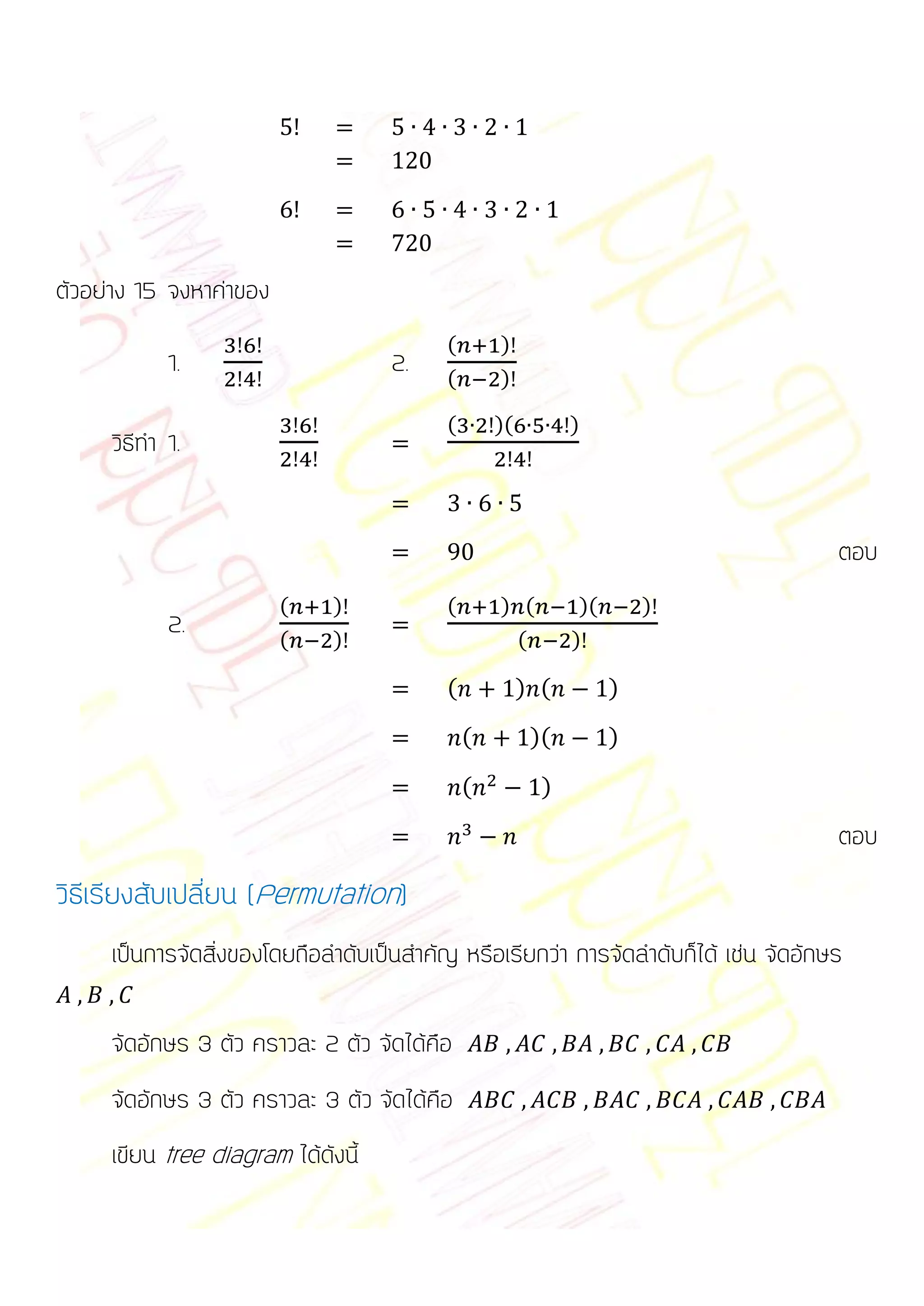 ตัวอย่าง 15 จงหาค่าของ
                                          (       )
            1.                      2.    (       )

                                          (       )(         )
     วิธีทา 1.


                                                                                     ตอบ
                         (    )           (       ) (         )(       )
            2.           (    )                    (         )

                                          (            ) (         )
                                              (         )(         )

                                              (          )

                                                                                     ตอบ
วิธีเรียงสับเปลี่ยน (Permutation)
     เป็นการจัดสิ่งของโดยถือลาดับเป็นสาคัญ หรือเรียกว่า การจัดลาดับก็ได้ เช่น จัดอักษร

     จัดอักษร 3 ตัว คราวละ 2 ตัว จัดได้คือ
     จัดอักษร 3 ตัว คราวละ 3 ตัว จัดได้คือ
     เขียน tree diagram ได้ดังนี้
 