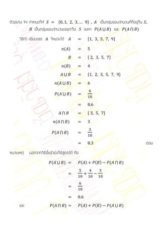 ตัวอย่าง 14 กาหนดให้          *                       +    เป็นกลุ่มของจานวนคี่ที่อยู่ใน
               เป็นกลุ่มของจานวนเฉพาะใน          จงหา     ( ⋃ ) และ ( ⋂ )

     วิธีทา เขียนเซต     ใหม่จะได้                    *                 +

                                     ( )
                                                      *             +

                                     ( )

                                  ⋃                   *                     +

                              ( ⋃ )

                              ( ⋃ )



                                 ⋂                    *         +

                             ( ⋂ )

                            ( ⋂ )

                                                                                           ตอบ
หมายเหตุ   นอกจากวิธีนี้แล้วยังใช้สูตรได้ คือ
                          ( ⋃ )                 ( )       ( )       ( ⋂ )




     และ                  ( ⋂ )                 ( )       ( )       ( ⋃ )
 