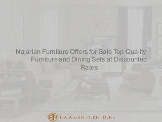 Najarian Furniture Offers for Sale Top Quality
Furniture and Dining Sets at Discounted
Rates
 