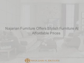 Najarian Furniture Offers Stylish Furniture At
Affordable Prices
 