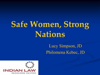 Safe Women, Strong
      Nations
         Lucy Simpson, JD
        Philomena Kebec, JD
 