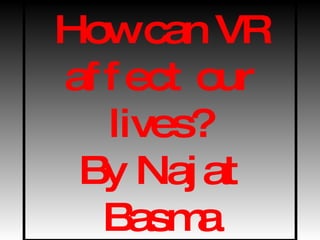 How can VR affect our lives? By Najat Basma 