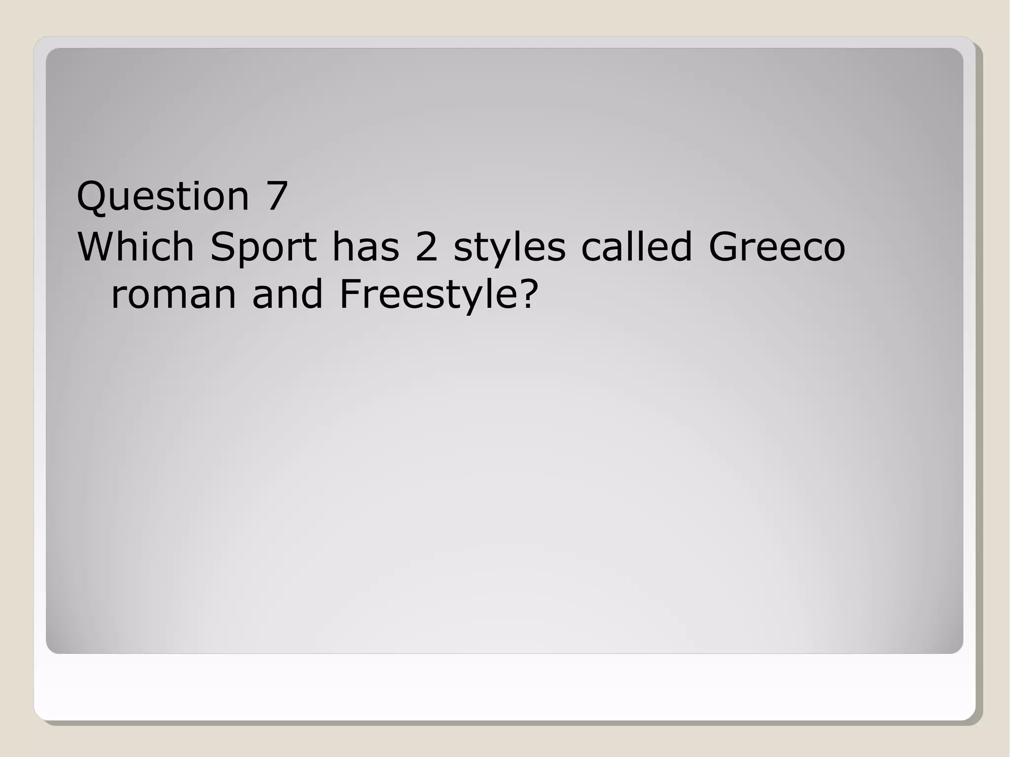Question 7
Which Sport has 2 styles called Greeco
roman and Freestyle?

 