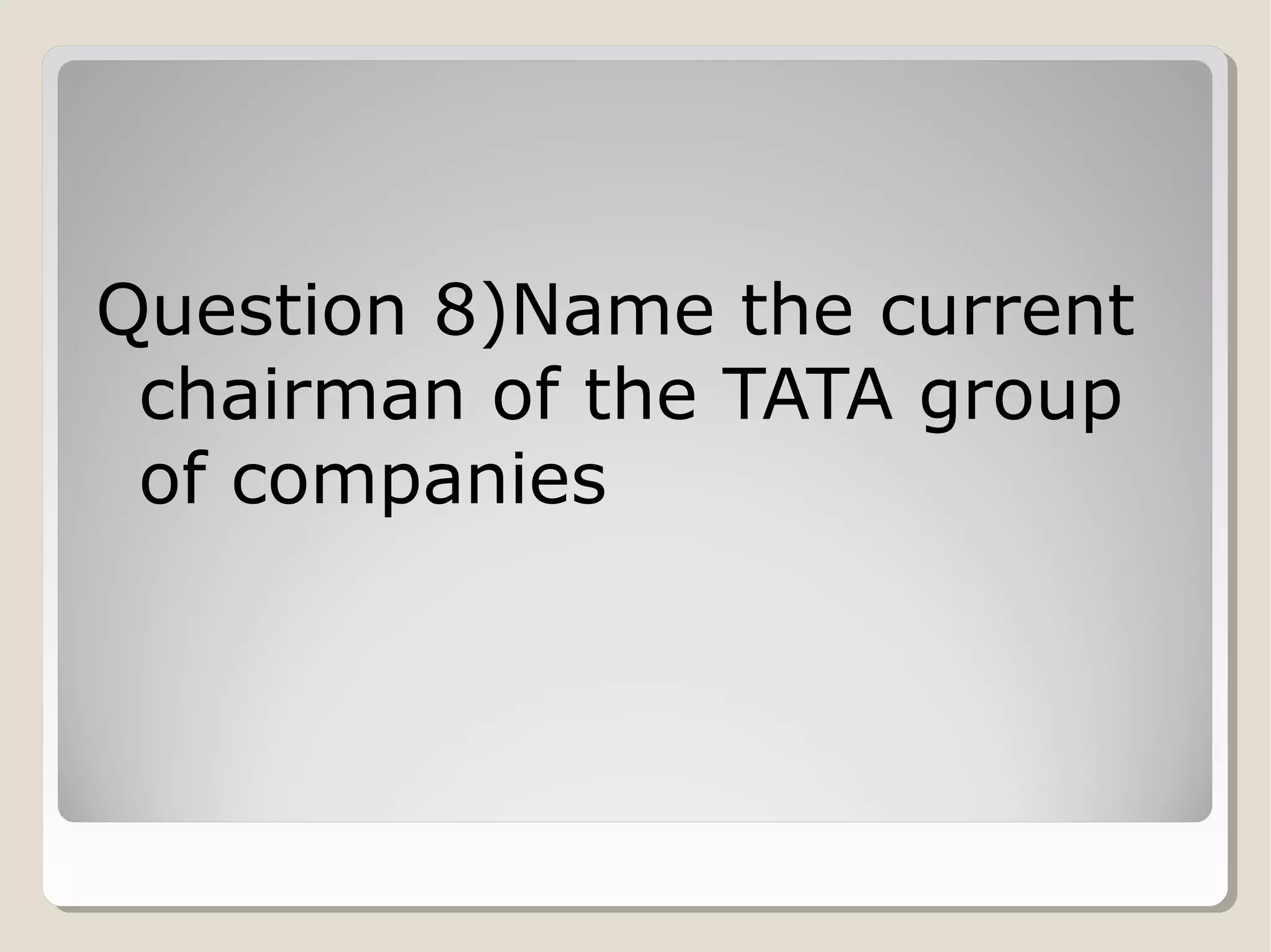 Question 8)Name the current
chairman of the TATA group
of companies

 