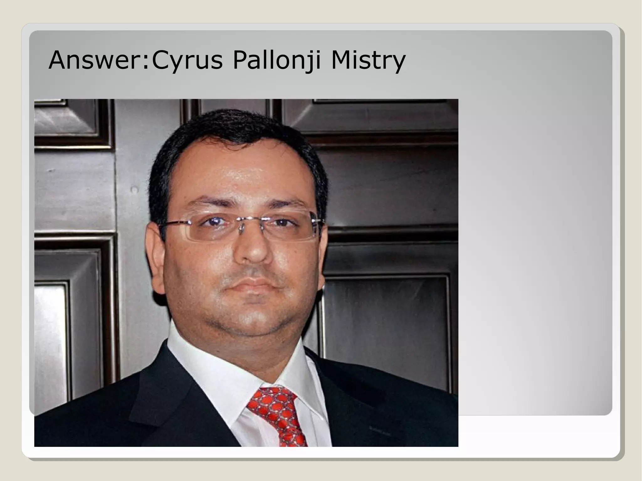 Answer:Cyrus Pallonji Mistry

 