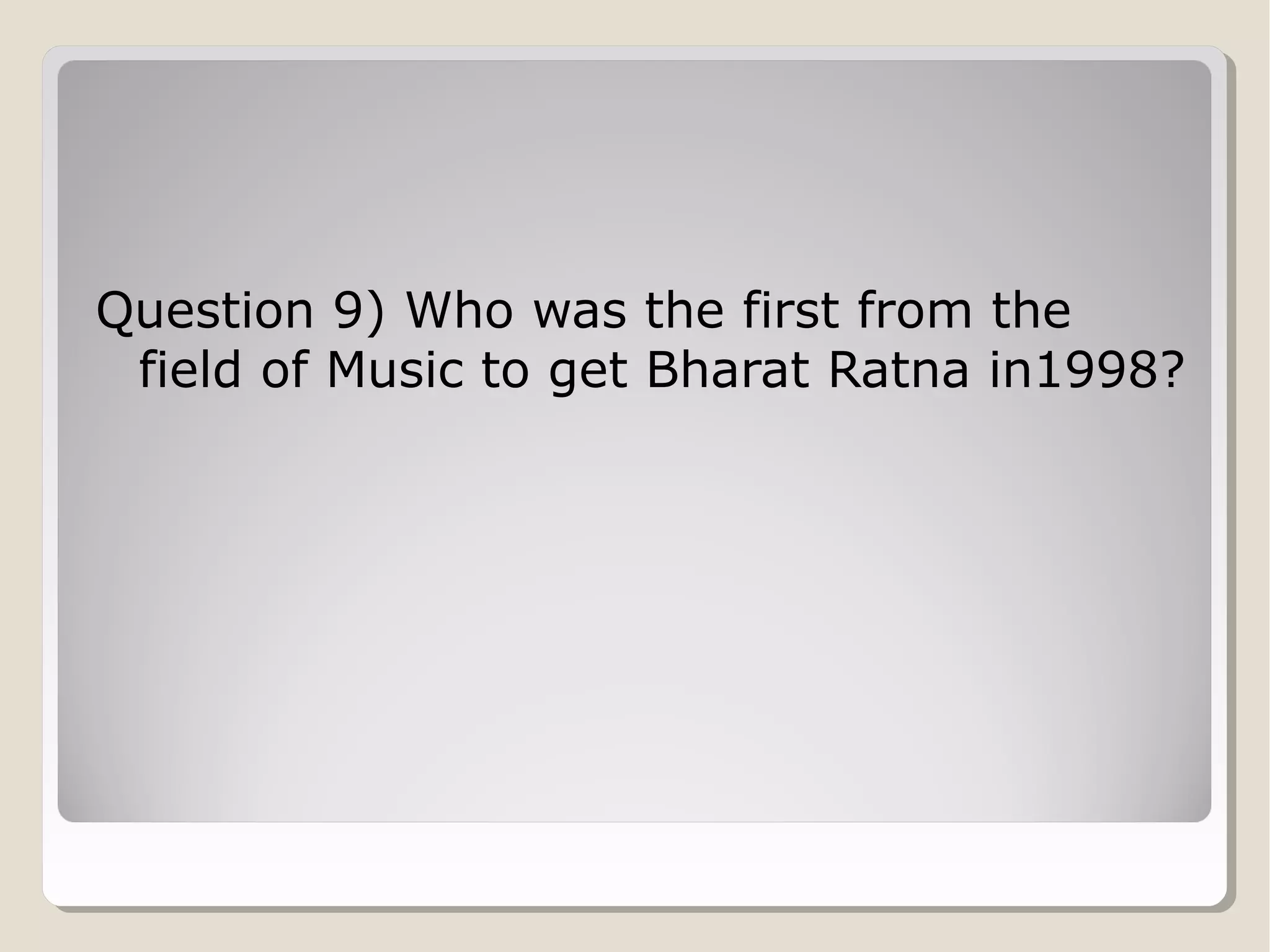 Question 9) Who was the first from the
field of Music to get Bharat Ratna in1998?

 