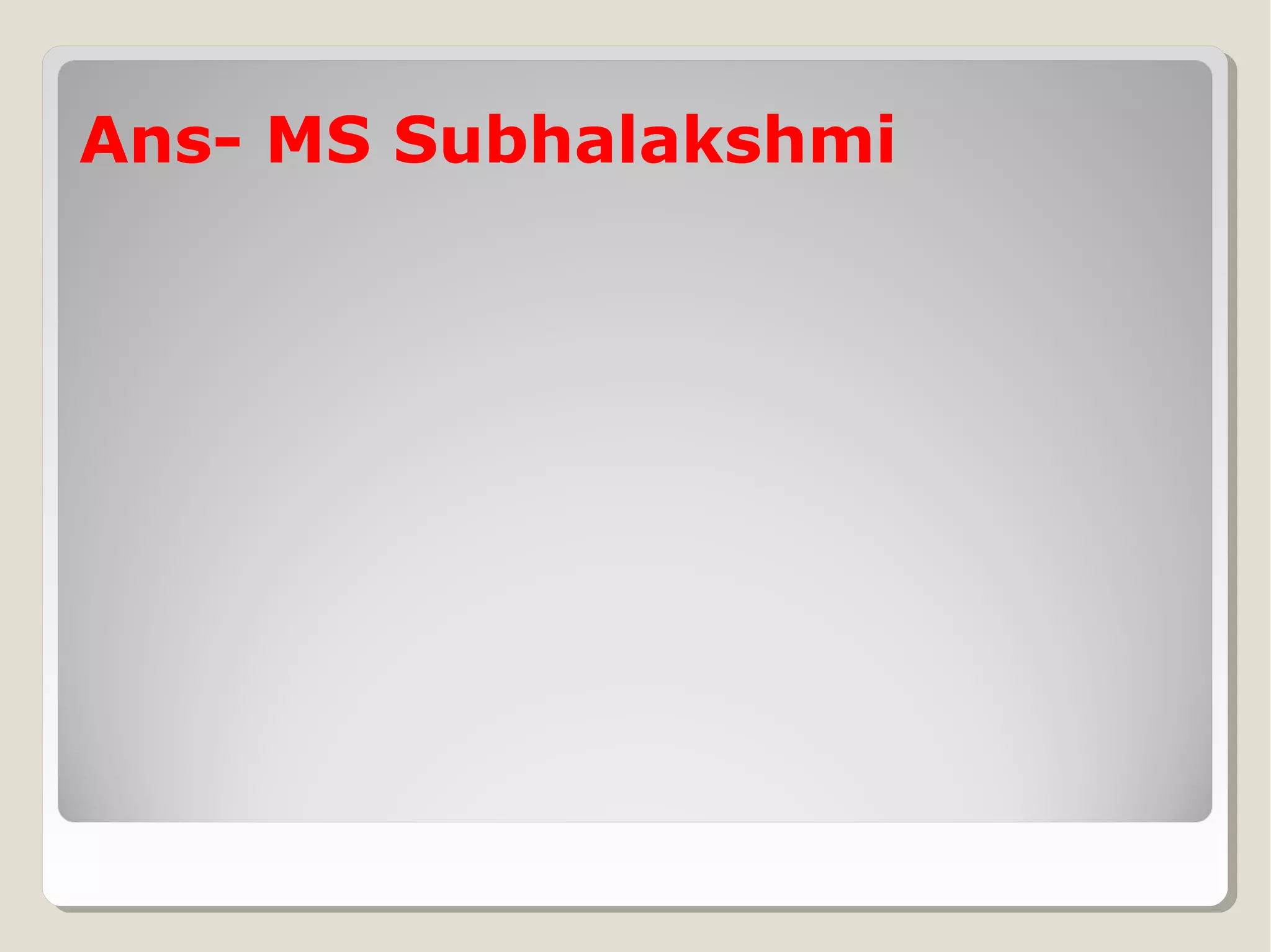 Ans- MS Subhalakshmi

 