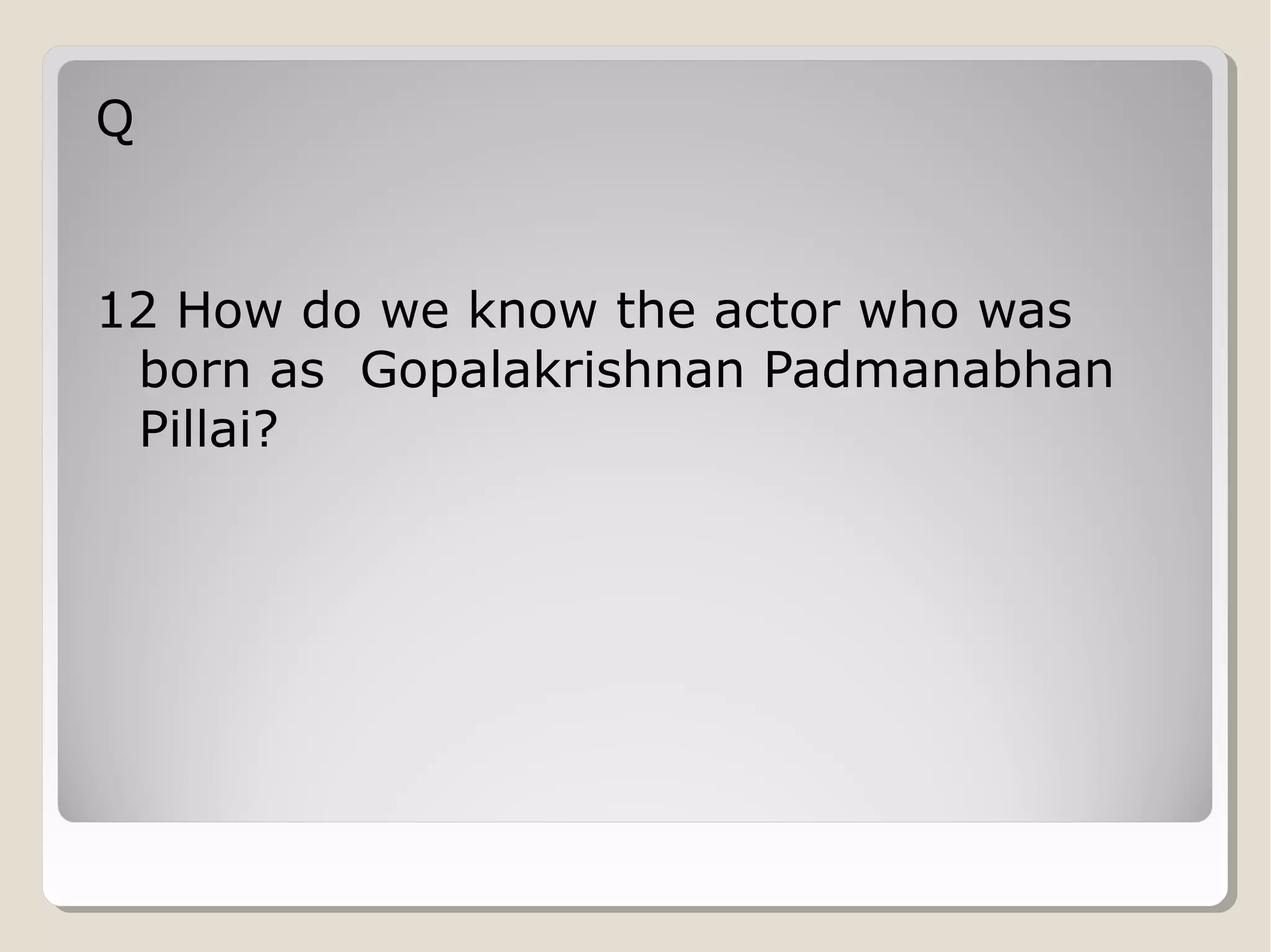 Q

12 How do we know the actor who was
born as Gopalakrishnan Padmanabhan
Pillai?

 