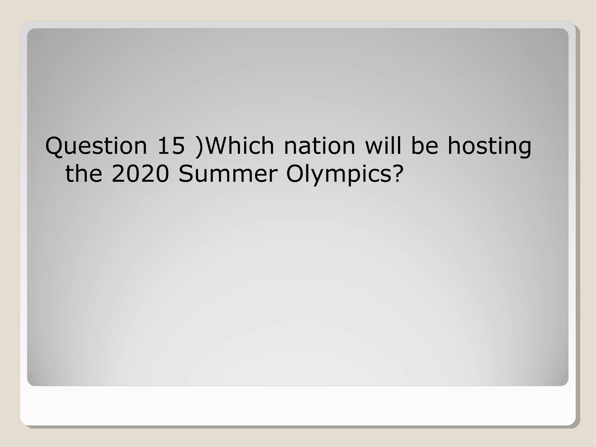 Question 15 )Which nation will be hosting
the 2020 Summer Olympics?

 