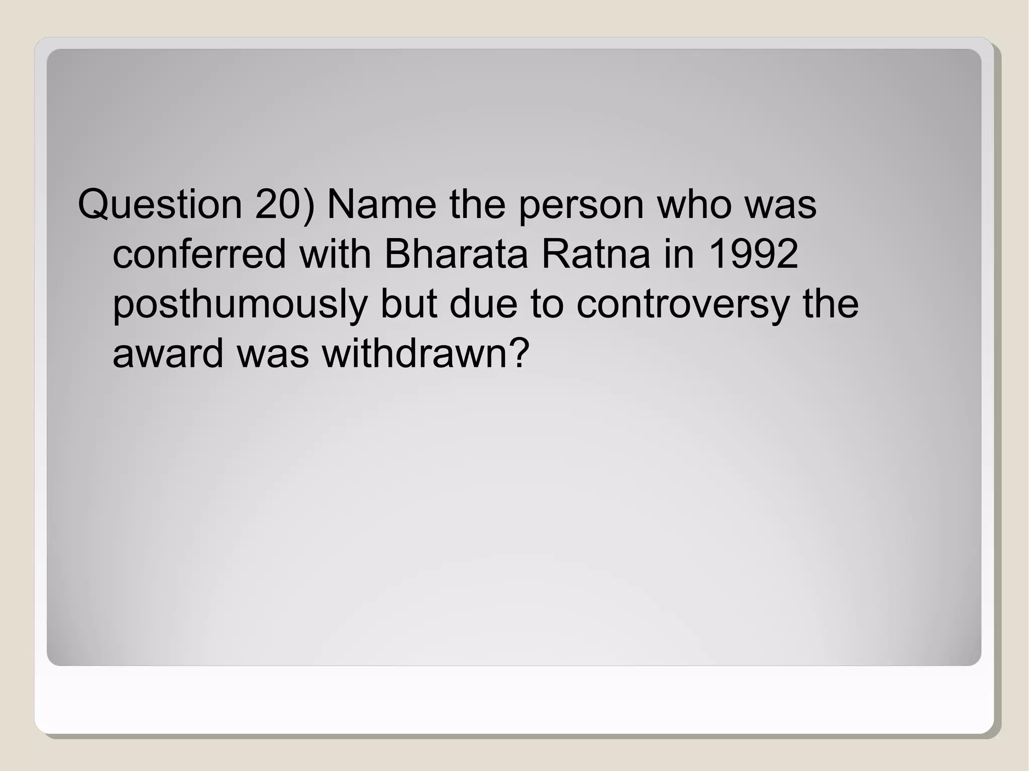 Question 20) Name the person who was
conferred with Bharata Ratna in 1992
posthumously but due to controversy the
award was withdrawn?

 