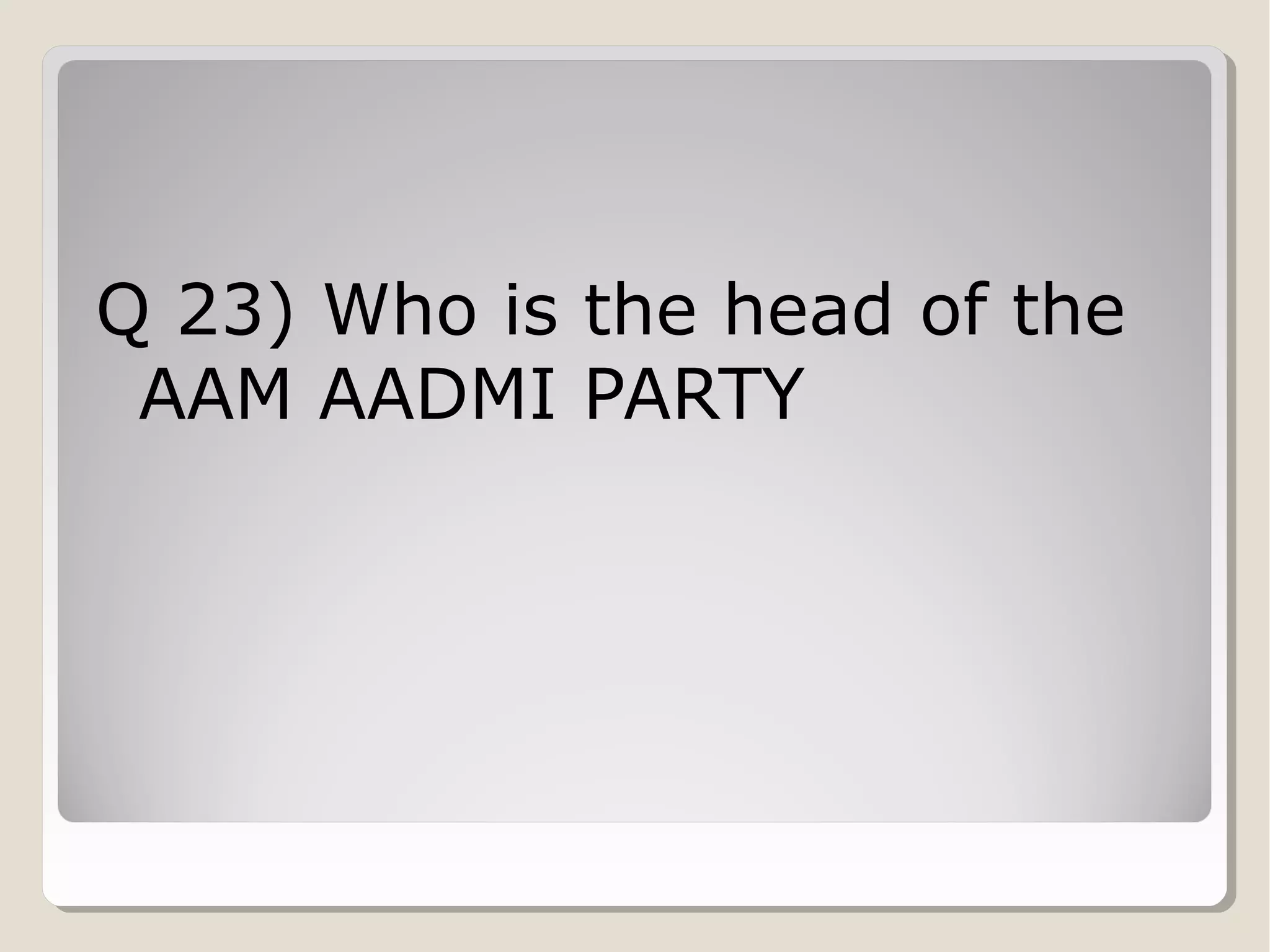 Q 23) Who is the head of the
AAM AADMI PARTY

 