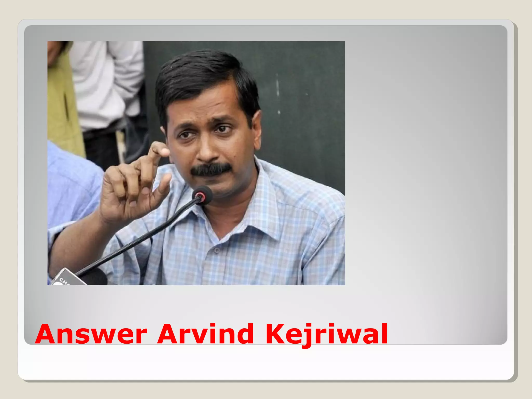 Answer Arvind Kejriwal

 