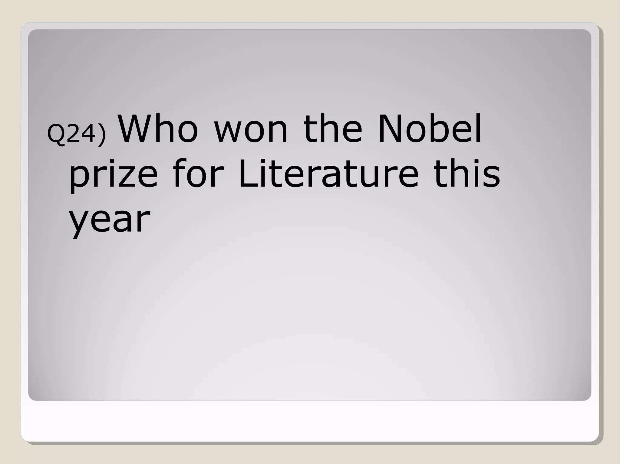 Who won the Nobel
prize for Literature this
year

Q24)

 