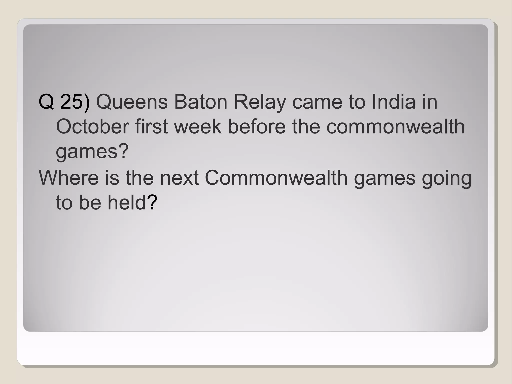 Q 25) Queens Baton Relay came to India in
October first week before the commonwealth
games?
Where is the next Commonwealth games going
to be held?

 