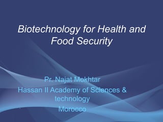 Biotechnology for Health and
       Food Security


       Pr. Najat Mokhtar
Hassan II Academy of Sciences &
           technology
‘           Morocco
 