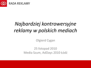 Najbardziej kontrowersyjne reklamy w polskich mediach Olgierd Cygan 25 listopad 2010 Media Szum, AdDays 2010 Łódź 