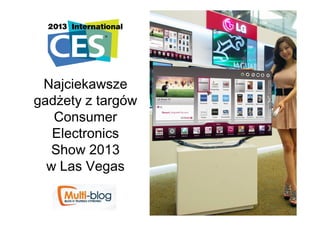 Najciekawsze
gadżety z targów
   Consumer
   Electronics
   Show 2013
  w Las Vegas
 