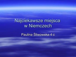 Najciekawsze miejsca  w Niemczech Paulina Śliwowska 4 c 