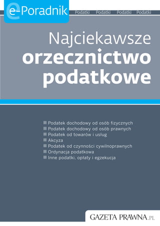 e
e-Poradnik       Podatki   Podatki   Podatki   Podatki




      Najciekawsze
    orzecznictwo
      podatkowe

      Podatek dochodowy od osób fizycznych
      Podatek dochodowy od osób prawnych
      Podatek od towarów i usług
      Akcyza
      Podatek od czynności cywilnoprawnych
      Ordynacja podatkowa
      Inne podatki, opłaty i egzekucja
 