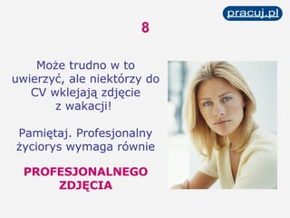 8 Może trudno w to uwierzyć, ale niektórzy do CV wklejają zdjęcie z wakacji!  Pamiętaj. Profesjonalny życiorys wymaga równie PROFESJONALNEGO ZDJĘCIA 