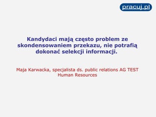 Kandydaci mają często problem ze skondensowaniem przekazu, nie potrafią dokonać selekcji informacji.  Maja Karwacka, specjalista ds. public relations AG TEST Human Resources 