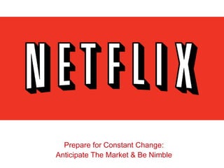 Prepare for Constant Change:
Anticipate The Market & Be Nimble
 