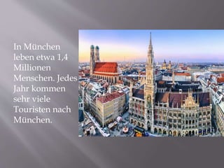 In München
leben etwa 1,4
Millionen
Menschen. Jedes
Jahr kommen
sehr viele
Touristen nach
München.
 