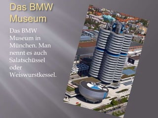 Das BMW
Museum
Das BMW
Museum in
München. Man
nennt es auch
Salatschüssel
oder
Weiswurstkessel.
 