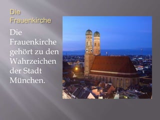 Die
Frauenkirche
Die
Frauenkirche
gehört zu den
Wahrzeichen
der Stadt
München.
 