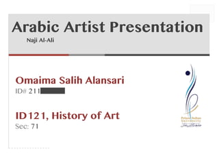 1) #
2) #
3) #
#
#
#
Omaima Salih Alansari
ID# 211410013
ID121, History of Art
Sec: 71
#
Arabic Artist Presentation
Naji Al-Ali
 