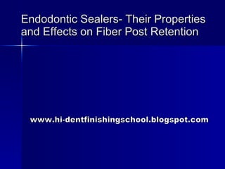 Endodontic Sealers- Their Properties and Effects on Fiber Post Retention www.hi-dentfinishingschool.blogspot.com 