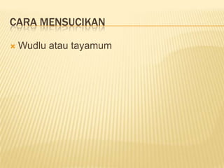 CARA MENSUCIKAN

   Wudlu atau tayamum
 