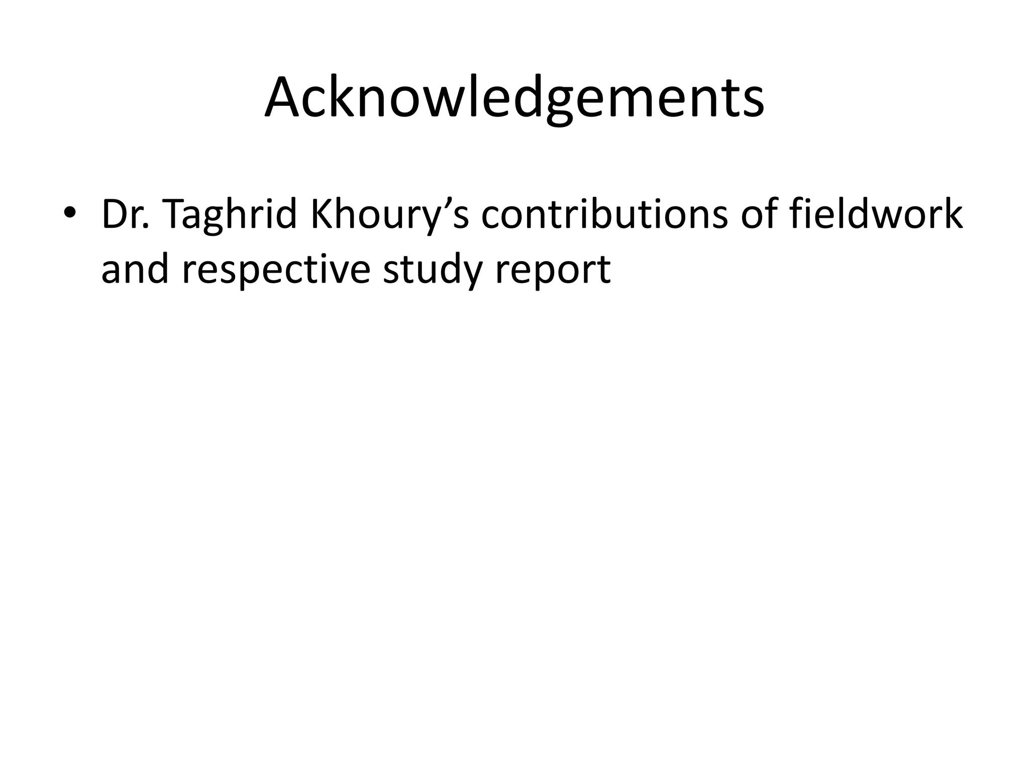 Acknowledgements
• Dr. Taghrid Khoury’s contributions of fieldwork
and respective study report